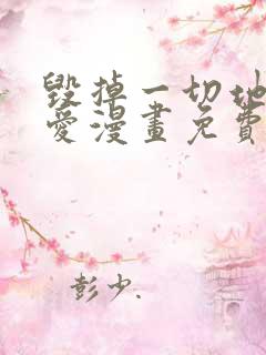 毁掉一切地狱再爱漫画免费下拉式