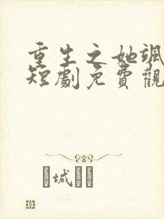 重生之她飒爆了短剧免费观看