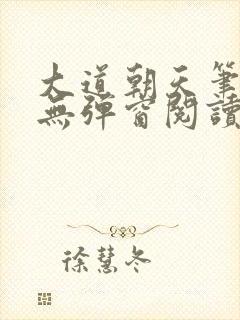 大道朝天笔趣阁无弹窗阅读