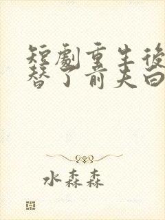 短剧重生后我顶替了前夫白月光