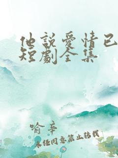 他说爱情已迟暮短剧全集