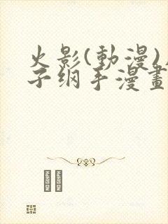 火影(动漫)片子纲手漫画