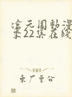 沧元图动漫第一季22集在线看