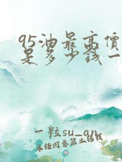 95油最高价格是多少钱一升