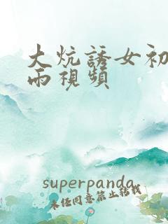 大炕诱女初尝云雨视频