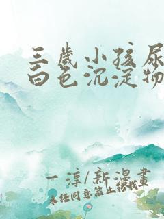 三岁小孩尿液有白色沉淀物