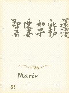 即便如此还是爱着妻子动漫免费观看全集