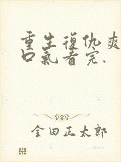 重生复仇爽文一口气看完.