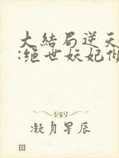 大结局逆天萌兽:绝世妖妃倾天下章节