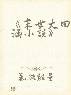 《末世大回炉楚涵小说》
