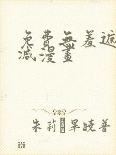 免费无羞遮无删减漫画