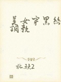 美女穿黑丝袜被调教