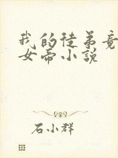 我的徒弟竟然是女帝小说