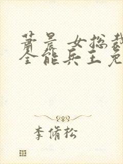 萧晨 女总裁的全能兵王免费阅读不败战春联