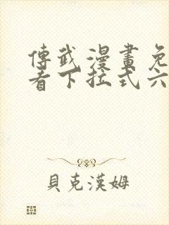 传武漫画免费观看下拉式六漫画