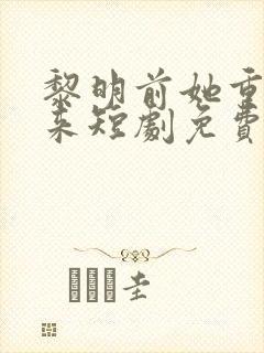 黎明前她重生归来短剧免费观看