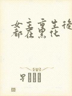 女主重生后每天都在黑化