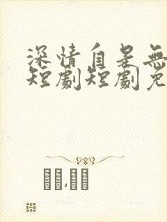 深情自是无情负短剧短剧免费观看