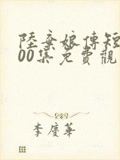 陆弃娘传短剧100集免费观看