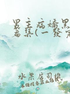 男主病娇黑化短篇集(一发完)