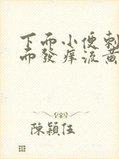 下面小便刺痛里面发痒流黄水有臭味