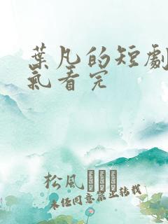 叶凡的短剧一口气看完