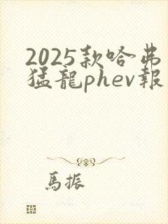 2025款哈弗猛龙phev报价及图片
