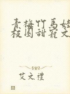 青梅竹马娃娃亲校园甜宠文