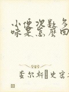 小便次数多有异味是怎么回事