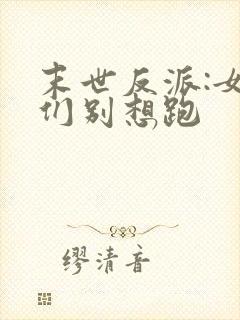 末世反派:女主们别想跑