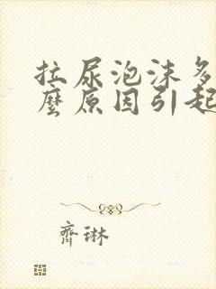 拉尿泡沫多是什么原因引起的