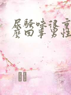 尿骚味很重是怎么回事男性