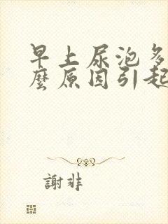 早上尿泡多是什么原因引起的