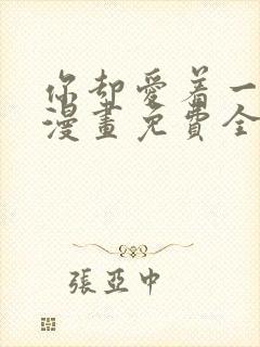 你却爱着一个他漫画免费全集下拉式