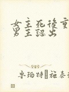 女主死后重生被男主认出