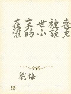 在末世被丧尸浇灌的小说免费阅读