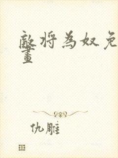 敌将为奴免费漫画