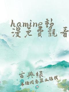 hamine动漫免费观看高清