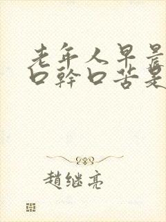 老年人早晨起来口干口苦是什么原因