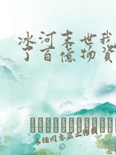 冰河末世我囤积了百亿物资全文章节