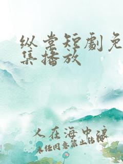 纵棠短剧免费全集播放