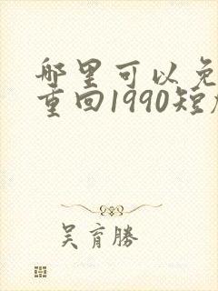 哪里可以免费看重回1990短剧