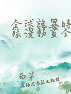 全球诡异时代动态漫动画全集免费观看