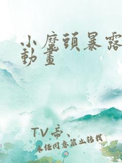 小魔头暴露了啦动画