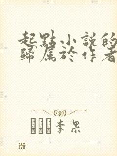 起点小说的版权归属于作者还是网站