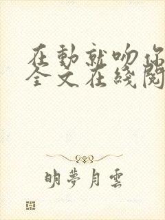 在动就吻你小说全文在线阅读免费