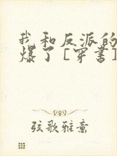 我和反派的cp爆了 [穿书]