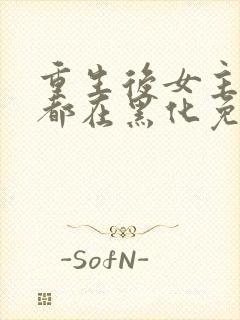 重生后女主每天都在黑化免费阅读