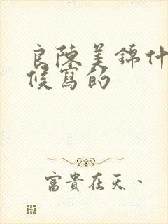 良陈美锦什么时候写的