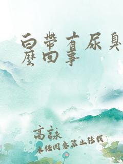 白带有尿臭味怎么回事